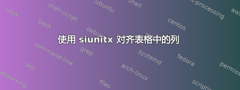 使用 siunitx 对齐表格中的列