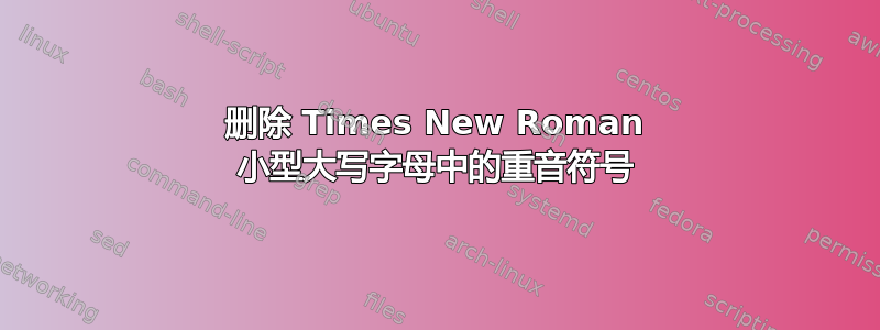 删除 Times New Roman 小型大写字母中的重音符号