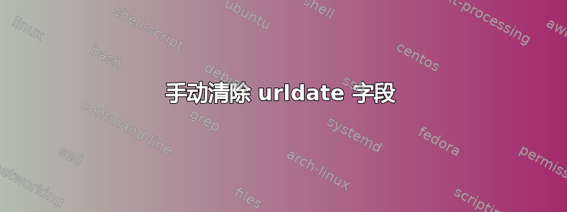 手动清除 urldate 字段