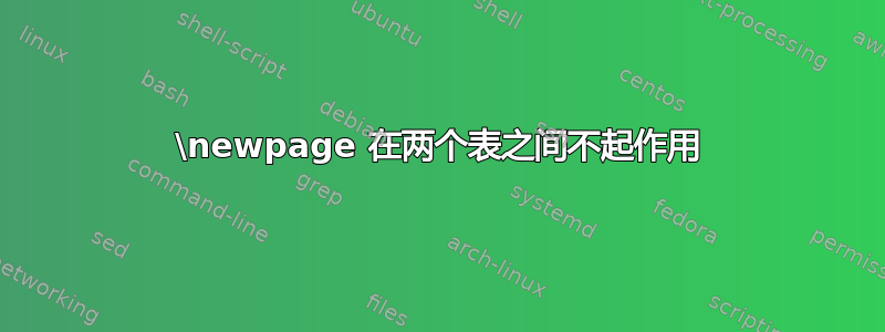 \newpage 在两个表之间不起作用