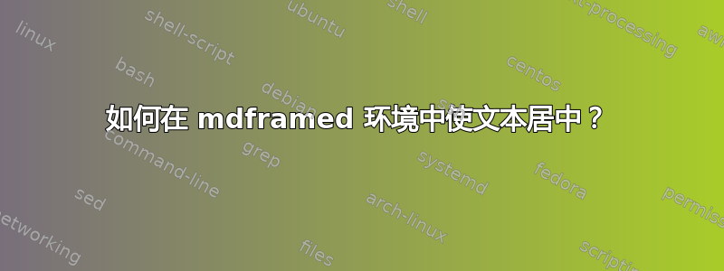 如何在 mdframed 环境中使文本居中？