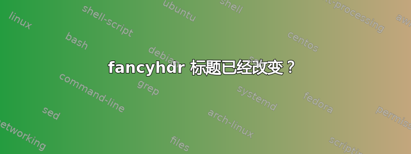 fancyhdr 标题已经改变？