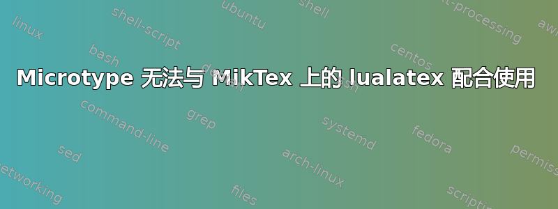 Microtype 无法与 MikTex 上的 lualatex 配合使用 