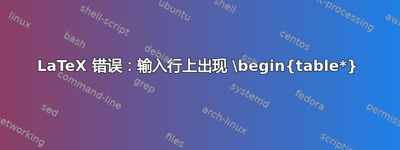 LaTeX 错误：输入行上出现 \begin{table*}