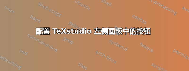 配置 TeXstudio 左侧面板中的按钮