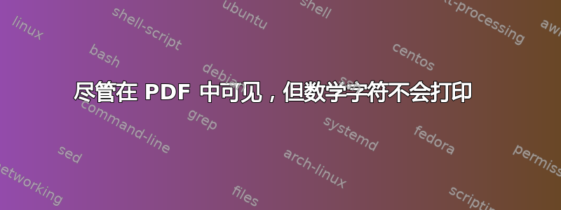 尽管在 PDF 中可见，但数学字符不会打印 