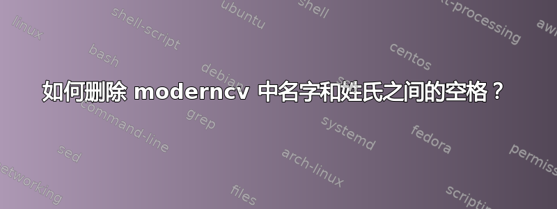 如何删除 moderncv 中名字和姓氏之间的空格？