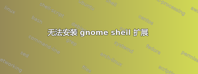 无法安装 gnome shell 扩展