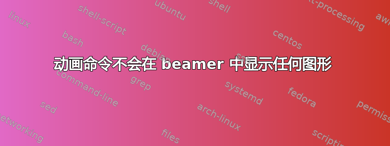 动画命令不会在 beamer 中显示任何图形