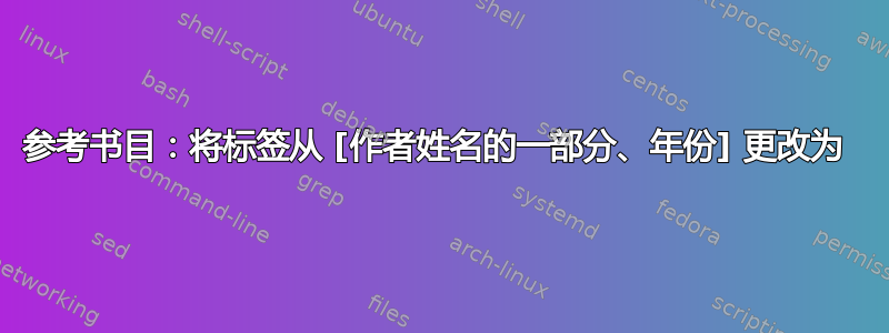 参考书目：将标签从 [作者姓名的一部分、年份] 更改为 