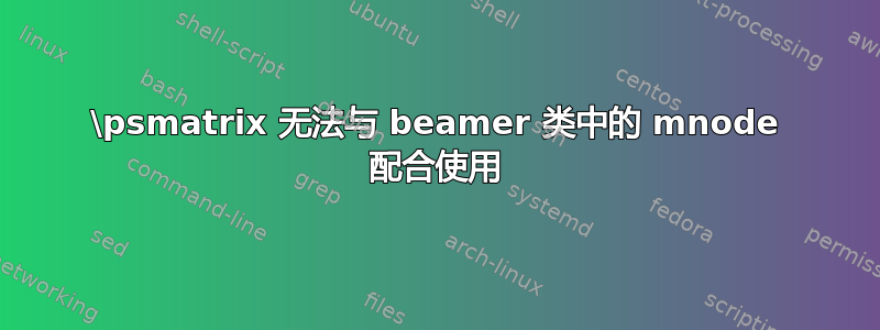 \psmatrix 无法与 beamer 类中的 mnode 配合使用