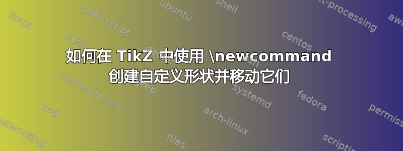 如何在 TikZ 中使用 \newcommand 创建自定义形状并移动它们