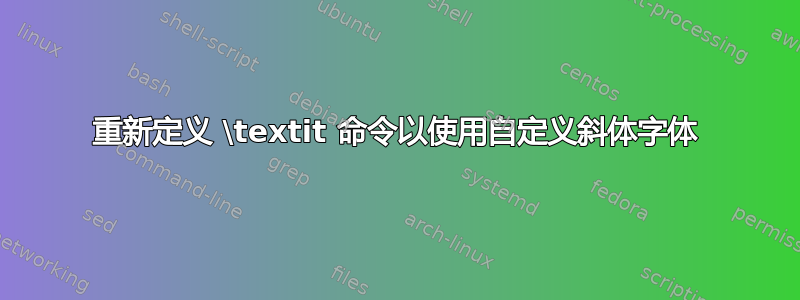 重新定义 \textit 命令以使用自定义斜体字体