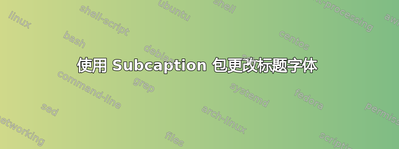 使用 Subcaption 包更改标题字体