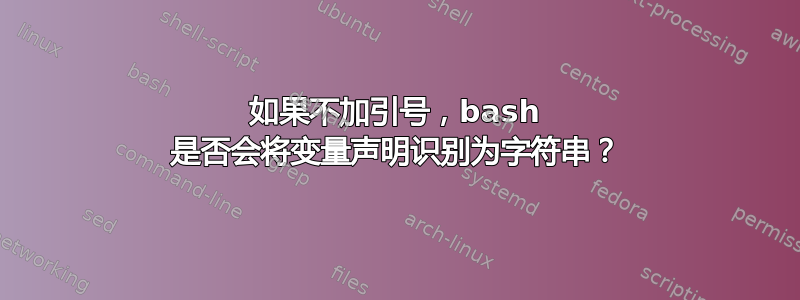 如果不加引号，bash 是否会将变量声明识别为字符串？