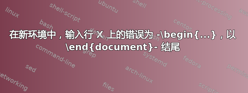 在新环境中，输入行 X 上的错误为 -\begin{...}，以 \end{document}- 结尾