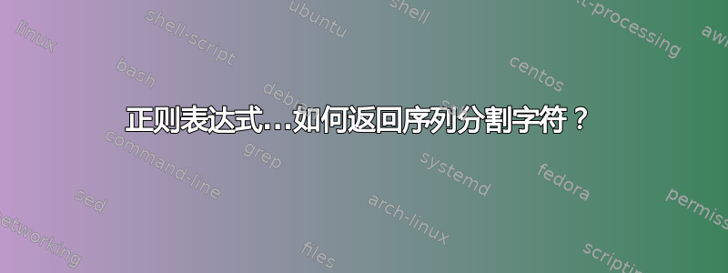 正则表达式...如何返回序列分割字符？