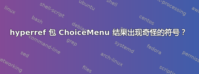 hyperref 包 ChoiceMenu 结果出现奇怪的符号？