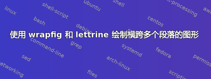 使用 wrapfig 和 lettrine 绘制横跨多个段落的图形