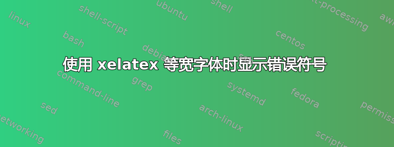 使用 xelatex 等宽字体时显示错误符号