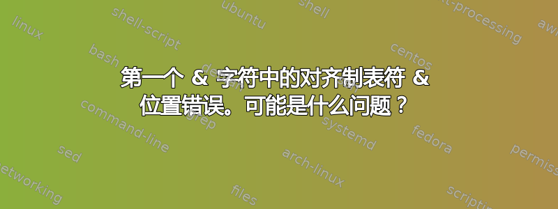 第一个 & 字符中的对齐制表符 & 位置错误。可能是什么问题？