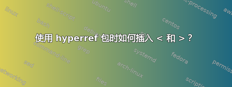 使用 hyperref 包时如何插入 < 和 >？