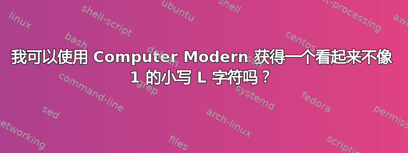 我可以使用 Computer Modern 获得一个看起来不像 1 的小写 L 字符吗？