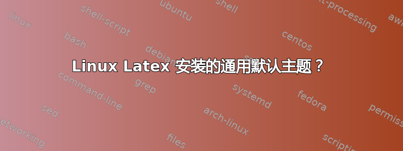 Linux Latex 安装的通用默认主题？