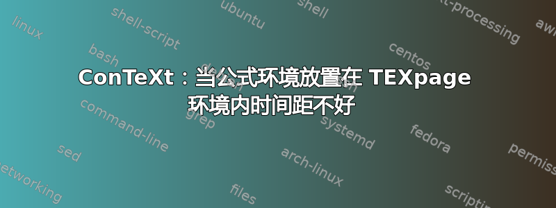 ConTeXt：当公式环境放置在 TEXpage 环境内时间距不好 