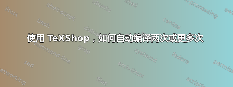 使用 TeXShop，如何自动编译两次或更多次