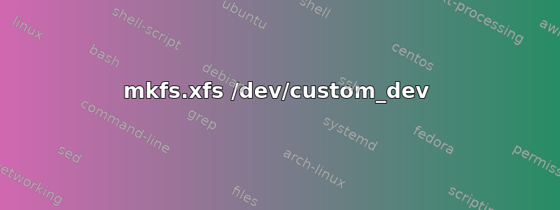 mkfs.xfs /dev/custom_dev