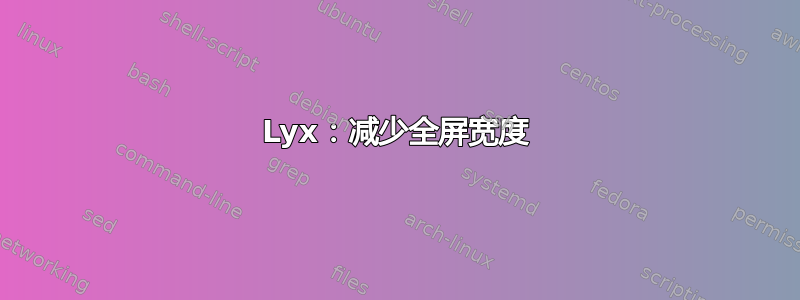 Lyx：减少全屏宽度