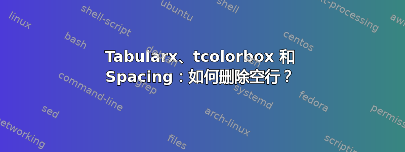 Tabularx、tcolorbox 和 Spacing：如何删除空行？