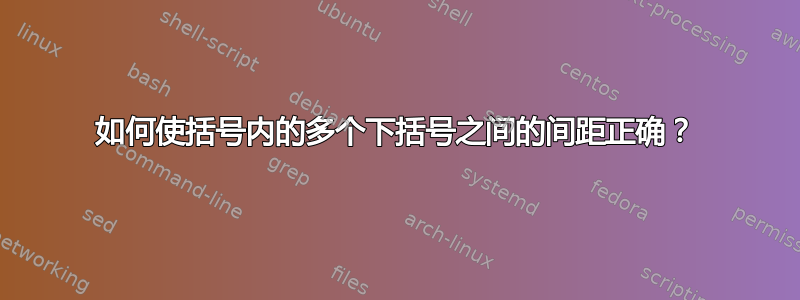 如何使括号内的多个下括号之间的间距正确？