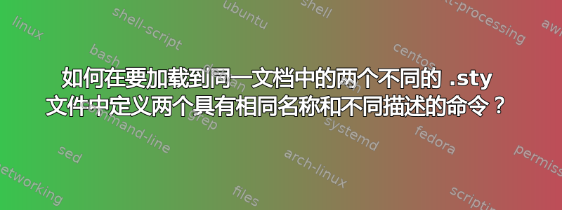 如何在要加载到同一文档中的两个不同的 .sty 文件中定义两个具有相同名称和不同描述的命令？