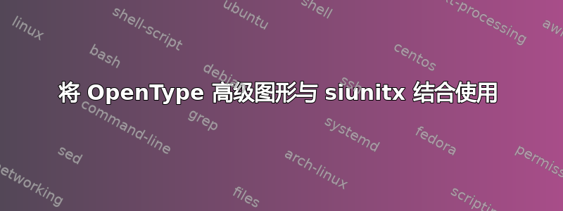 将 OpenType 高级图形与 siunitx 结合使用