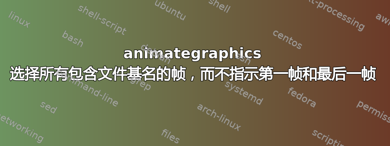 animategraphics 选择所有包含文件基名的帧，而不指示第一帧和最后一帧