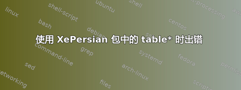 使用 XePersian 包中的 table* 时出错