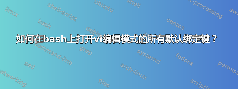 如何在bash上打开vi编辑模式的所有默认绑定键？