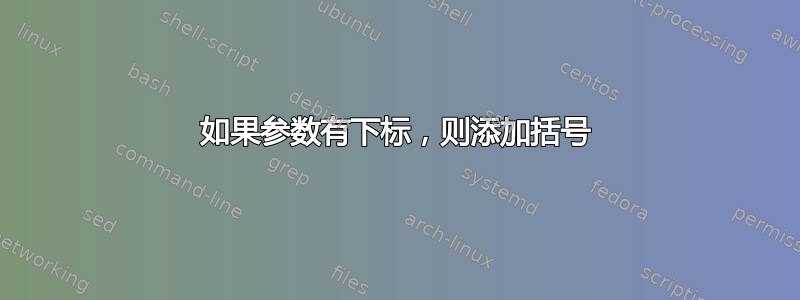 如果参数有下标，则添加括号