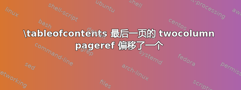 \tableofcontents 最后一页的 twocolumn pageref 偏移了一个