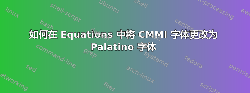 如何在 Equations 中将 CMMI 字体更改为 Palatino 字体