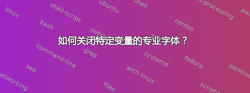 如何关闭特定变量的专业字体？