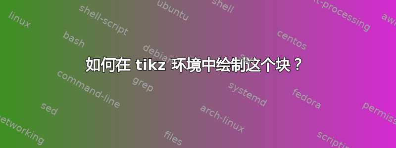 如何在 tikz 环境中绘制这个块？