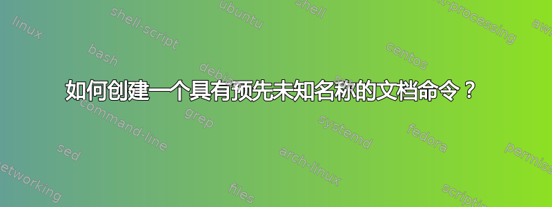 如何创建一个具有预先未知名称的文档命令？