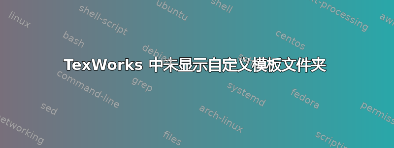 TexWorks 中未显示自定义模板文件夹