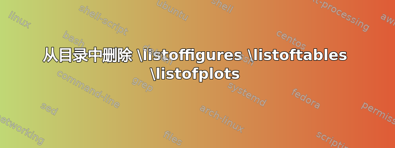 从目录中删除 \listoffigures \listoftables \listofplots