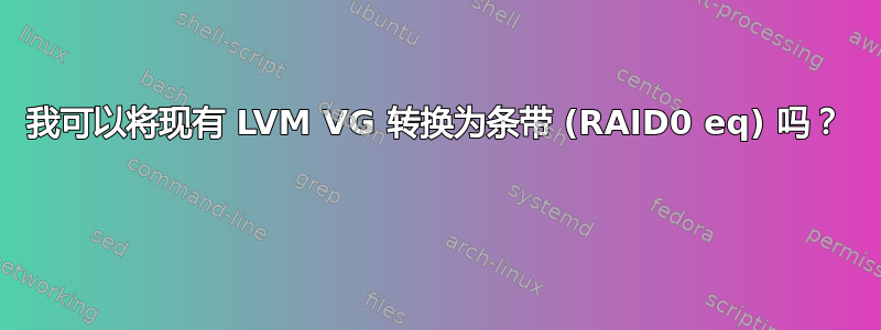 我可以将现有 LVM VG 转换为条带 (RAID0 eq) 吗？ 