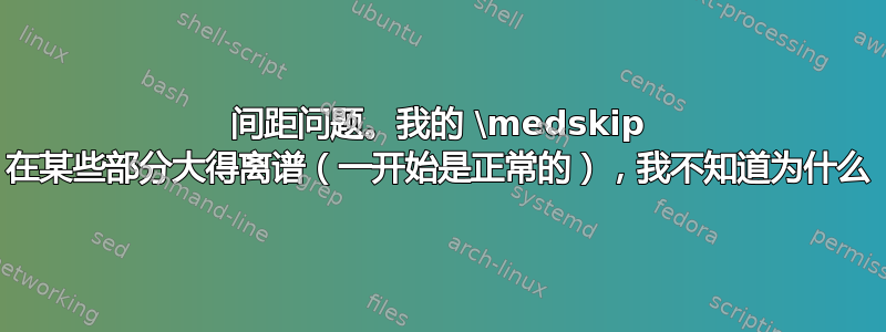 间距问题。我的 \medskip 在某些部分大得离谱（一开始是正常的），我不知道为什么