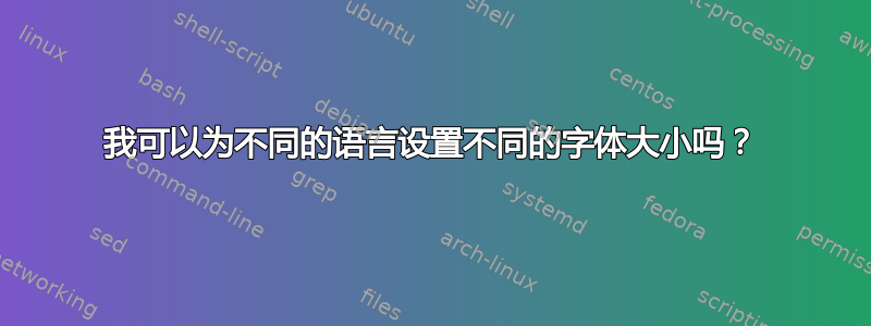 我可以为不同的语言设置不同的字体大小吗？